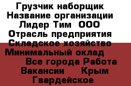 Грузчик-наборщик › Название организации ­ Лидер Тим, ООО › Отрасль предприятия ­ Складское хозяйство › Минимальный оклад ­ 15 000 - Все города Работа » Вакансии   . Крым,Гвардейское